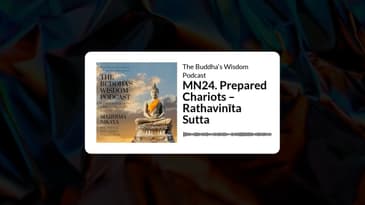 MN24. Prepared Chariots – Rathavinīta Sutta | The Buddha's Wisdom Podcast