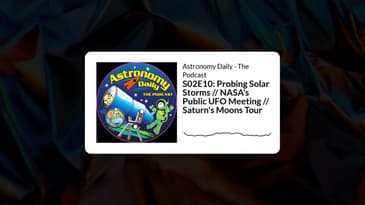S02E10: Probing Solar Storms // NASA's Public UFO Meeting // Saturn's Moons Tour | Astronomy...