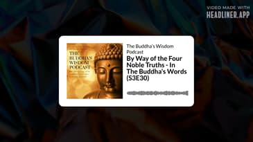 By Way of the Four Noble Truths - In The Buddha's Words (S3E30) | The Buddha’s Wisdom Podcast