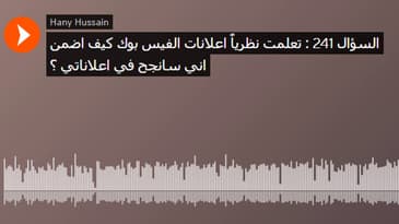 السؤال 241 : تعلمت نظرياً اعلانات الفيس بوك كيف اضمن اني سانجح في اعلاناتي ؟