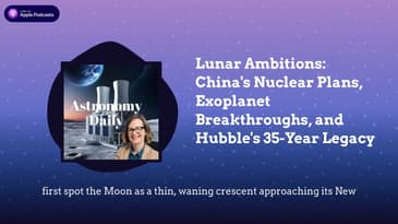 Lunar Ambitions: China's Nuclear Plans, Exoplanet Breakthroughs, and Hubble's 35-Year Legacy