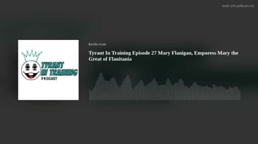 Tyrant In Training Episode 27 Mary Flanigan, Emporess Mary the Great of Flanitania