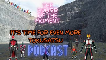 Spurr Of The Moment Podcast:It’s Time For Even More Tokusatsu