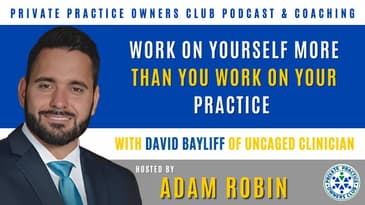 Work On Yourself More Than You Work On Your Practice with David Bayliff of Uncaged Clinician