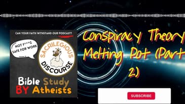 Conspiracy Theory Melting Pot (Part 2) | Sacrilegious Discourse - Bible Study for Atheists