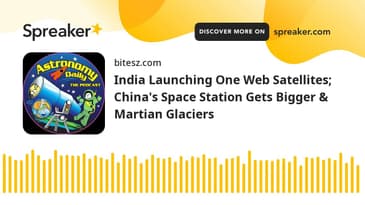 India Launching One Web Satellites; China's Space Station Gets Bigger & Martian Glaciers