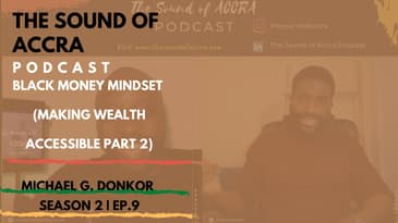 BLACK MONEY MINDSET (MAKING WEALTH ACCESSIBLE - PART 2) | THE SOUND OF ACCRA 🇬🇭  PODCAST S2 EP.9
