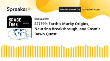 S27E99: Earth's Murky Origins, Neutrino Breakthrough, and Cosmic Dawn Quest