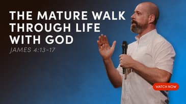 The Mature Walk Through Life With God - James 4:13-17