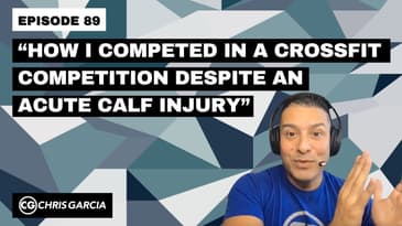 EP089: “How I Competed In A CrossFit Competition Despite An Acute Calf Injury” | Dr. Chris Garcia
