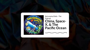 Astronomy Daily - The Podcast - China, Space-X, & The Pacific Ocean