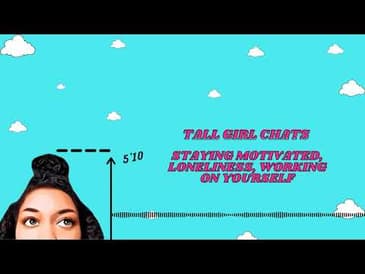 Tall Girl Chats: Loneliness, Staying Motivated, Working On Yourself