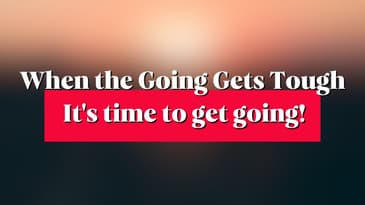 Get Going When The Going Gets Tough!