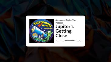 Astronomy Daily - The Podcast - Jupiter's Getting Close