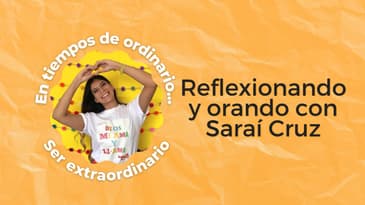 En tiempos de ordinario, Ser extraordinario - Reflexionando y orando con Saraí Cruz