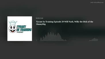 Tyrant In Training Episode 29 Will Nash, Willy the Dick of the JimmyRig