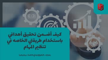 كيف أضمن تحقيق أهدافي باستخدام طريقتي الخاصه في تنظيم المهام ؟