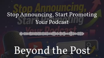 Stop Announcing, Start Promoting Your Podcast | Beyond the Post
