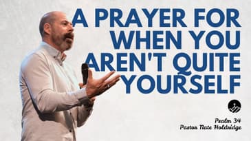 A Prayer for When You Aren't Quite Yourself (Psalm 34)