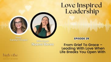 From Grief To Grace – Leading With Love When Life Breaks You Open With Noemi Beres