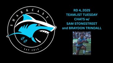 SHARKCAST: RD 4, 2025 TEAMLIST TUESDAY, CHATS w/SAM STONESTREET and BRAYDON TRINDALL