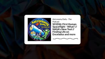 S01E86: First Human Spaceflight - What? // NASA's New Tool // Finding Life on Enceladus and more...