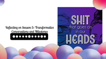 Reflecting on Season 5: Transformative Conversations and Milestones | Sh!t That Goes On In Our Heads