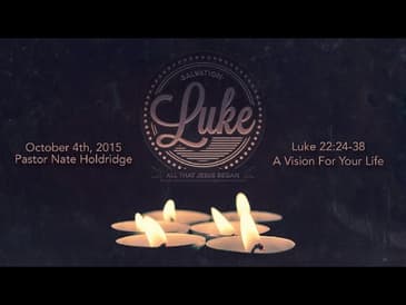 Luke 22:24-38 -- A Vision For Your Life