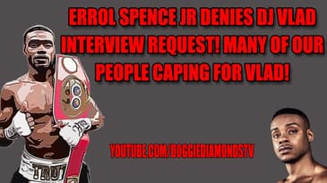 Errol Spence Jr Denies DJ Vlad Interview Request! Many Of Our People Caping For Vlad!