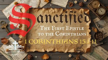 Christ the Word Church - Sanctified 31 - 1 Corinthians 15:1-11