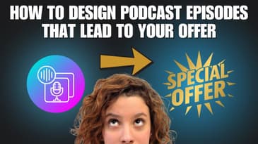 How to Design Podcast Episodes That Lead to Your Offer | 018