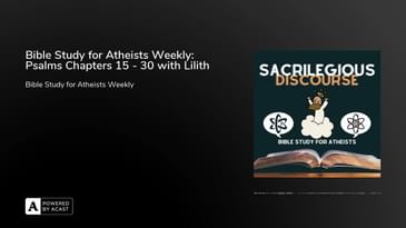 Bible Study for Atheists Weekly: Psalms Chapters 15 - 30 with Lilith