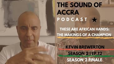 THESE ARE AFRICAN HANDS | THE SOUND OF ACCRA PODCAST S2 FINALE EP.12 🇬🇭  X KEVIN BREWERTON