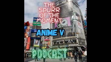 Spurr Of The Moment Podcast: Special Anime V