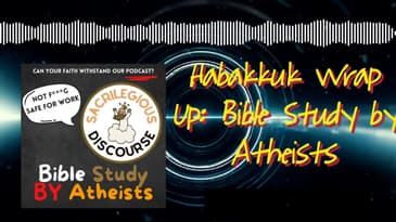 Habakkuk Wrap Up: Bible Study by Atheists | Sacrilegious Discourse - Bible Study for Atheists