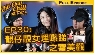 EP30: 靚仔靚女埋嚟睇之審美觀 | EP30 全集 | Chit-Chat Chill 唞下啦! | 美國廣東話 FULL VIDEO PODCAST