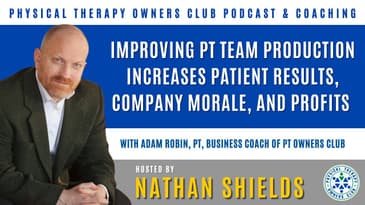 Improving PT Team Production Increases Patient Results, Company Morale, And Profits With Adam Robin