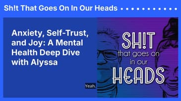 Anxiety, Self-Trust, and Joy: A Mental Health Deep Dive with Alyssa | Sh!t That Goes On In Our Heads