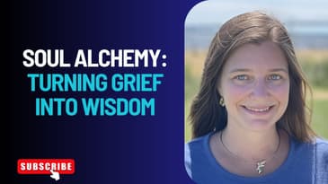 Soul Alchemy:  Turning Grief Into Wisdom
