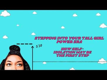 Stepping Into Your Tall Girl Power Era: How Self-Isolation May Be The First Step