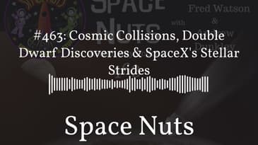 #463: Cosmic Collisions, Double Dwarf Discoveries & SpaceX's Stellar Strides | Space Nuts