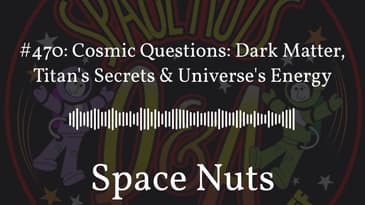 #470: Cosmic Questions: Dark Matter, Titan's Secrets & Universe's Energy | Space Nuts