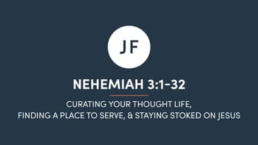 Nehemiah 3:1-32 - Curating Your Thought Life, Finding A Place To Serve, & Staying Stoked On Jesus