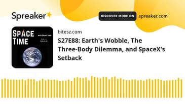 S27E88: Earth's Wobble, The Three-Body Dilemma, and SpaceX's Setback