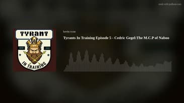Tyrants In Training Episode 5 - Cedric Gegel:The M.C.P of Naboo