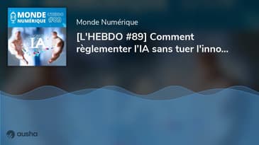[L'HEBDO #89] Comment règlementer l’IA sans tuer l'innovation ?