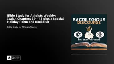 Bible Study for Atheists Weekly: Isaiah Chapters 39 - 43 plus a special Holiday Poem and Bookclub