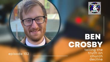 Episode 132: Telling the Truth on Church Decline with Ben Crosby