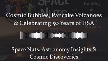 Cosmic Bubbles, Pancake Volcanoes & Celebrating 50 Years of ESA | Space Nuts: Astronomy Insights...