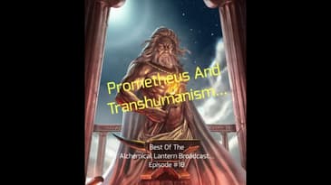 Prometheus And Transhumanism... - Best Of The Alchemical Lantern Live Broadcast - Episode #18